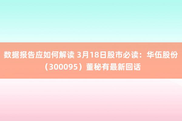 数据报告应如何解读 3月18日股市必读：华伍股份（300095）董秘有最新回话